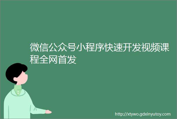 微信公众号小程序快速开发视频课程全网首发